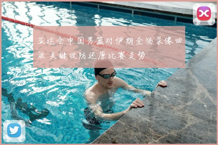 亚运会中国男篮对伊朗全场录像回放 关键攻防还原比赛走势