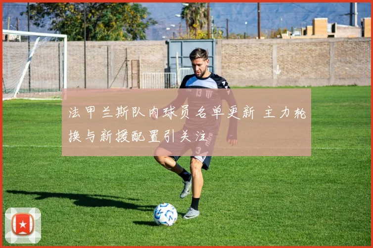 法甲兰斯队内球员名单更新 主力轮换与新援配置引关注