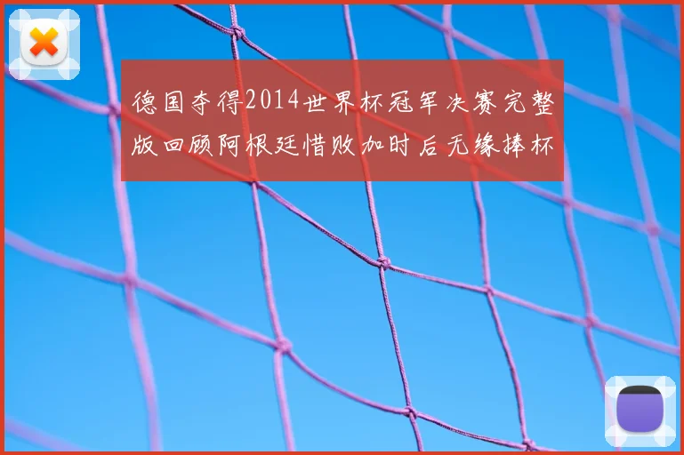 德国夺得2014世界杯冠军决赛完整版回顾阿根廷惜败加时后无缘捧杯