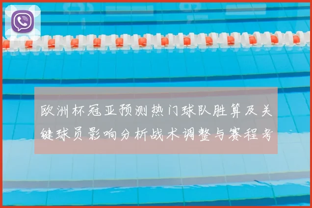 欧洲杯冠亚预测热门球队胜算及关键球员影响分析战术调整与赛程考量