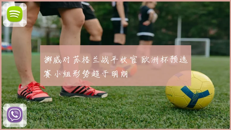 挪威对苏格兰战平收官 欧洲杯预选赛小组形势趋于明朗