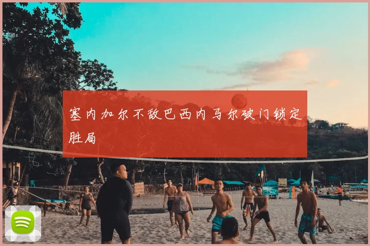 塞内加尔不敌巴西内马尔破门锁定胜局