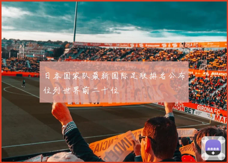 日本国家队最新国际足联排名公布位列世界前二十位