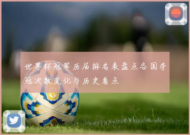 世界杯冠军历届排名表盘点各国夺冠次数变化与历史看点