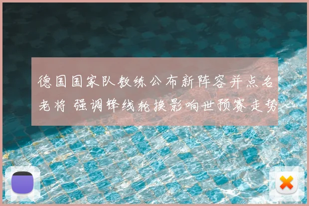 德国国家队教练公布新阵容并点名老将 强调锋线轮换影响世预赛走势
