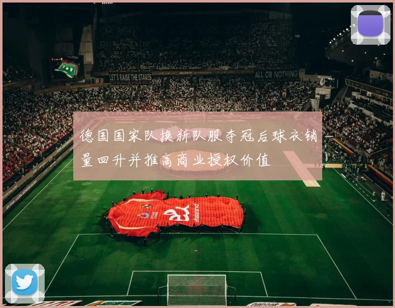 德国国家队换新队服夺冠后球衣销量回升并推高商业授权价值