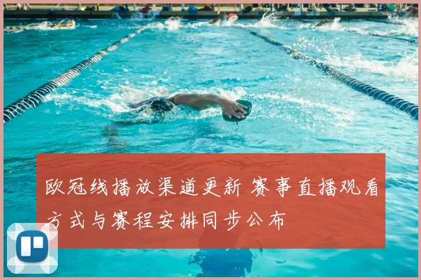 欧冠线播放渠道更新 赛事直播观看方式与赛程安排同步公布
