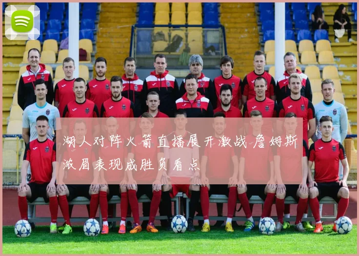 湖人对阵火箭直播展开激战 詹姆斯浓眉表现成胜负看点