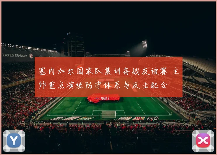 塞内加尔国家队集训备战友谊赛 主帅重点演练防守体系与反击配合