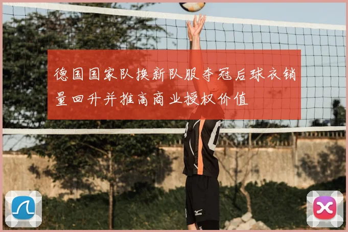 德国国家队换新队服夺冠后球衣销量回升并推高商业授权价值