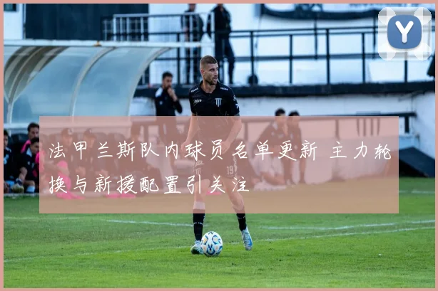 法甲兰斯队内球员名单更新 主力轮换与新援配置引关注