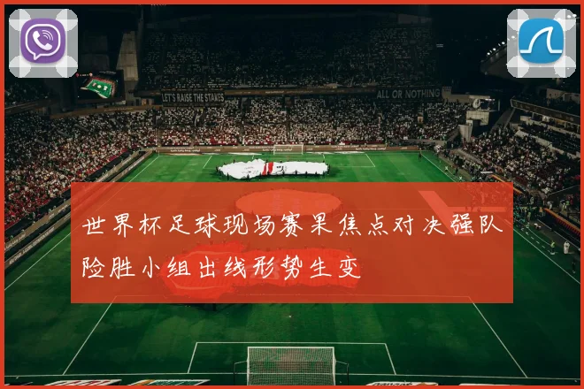 世界杯足球现场赛果焦点对决强队险胜小组出线形势生变