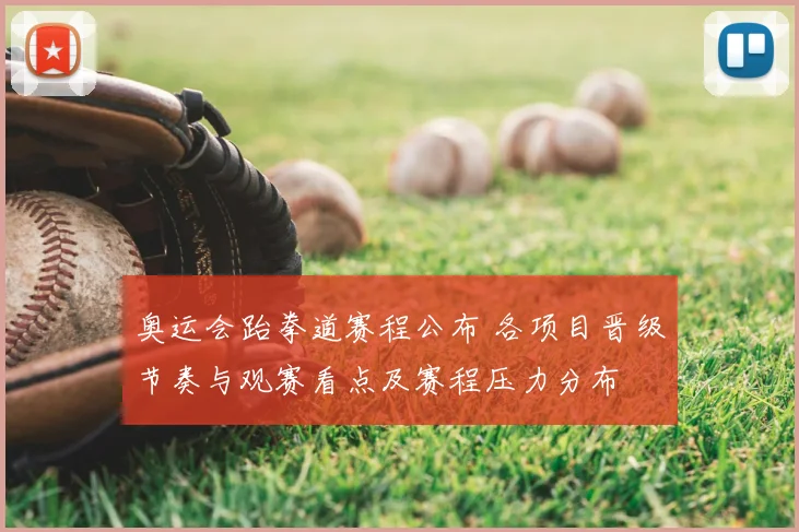 奥运会跆拳道赛程公布 各项目晋级节奏与观赛看点及赛程压力分布