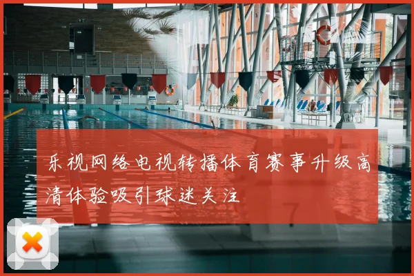 乐视网络电视转播体育赛事升级高清体验吸引球迷关注