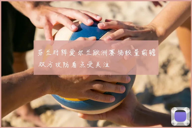 芬兰对阵爱尔兰欧洲赛场较量前瞻 双方攻防看点受关注