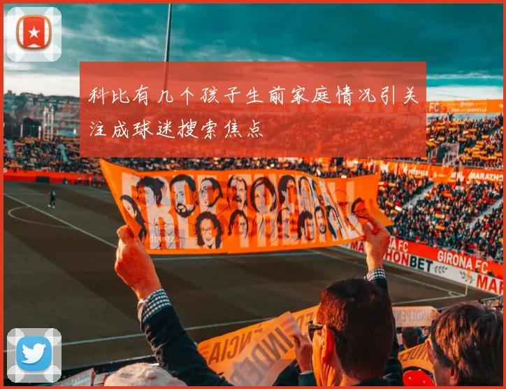 科比有几个孩子生前家庭情况引关注成球迷搜索焦点