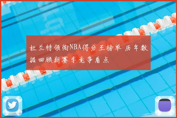 杜兰特领衔NBA得分王榜单 历年数据回顾新赛季竞争看点