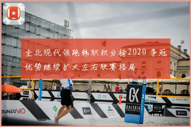 全北现代领跑韩职积分榜2020 争冠优势继续扩大左右联赛格局