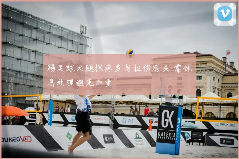 踢足球大腿根疼多与拉伤有关 需休息处理避免加重