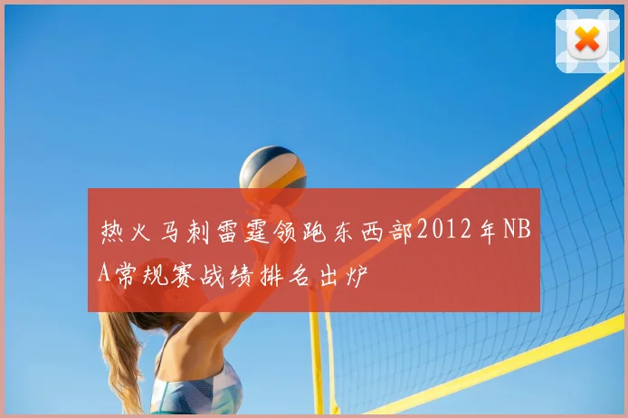 热火马刺雷霆领跑东西部2012年NBA常规赛战绩排名出炉