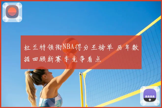 杜兰特领衔NBA得分王榜单 历年数据回顾新赛季竞争看点