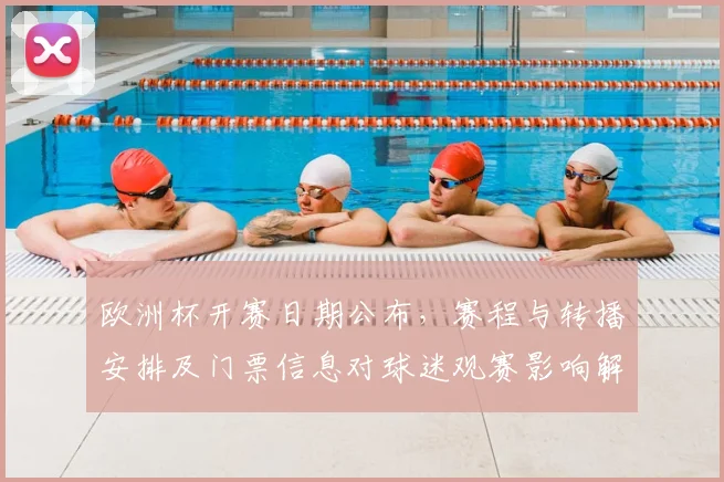 欧洲杯开赛日期公布，赛程与转播安排及门票信息对球迷观赛影响解读