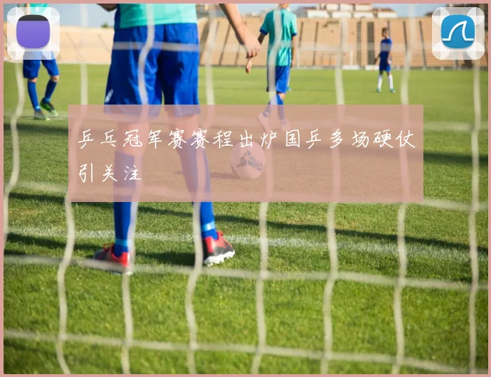 乒乓冠军赛赛程出炉国乒多场硬仗引关注