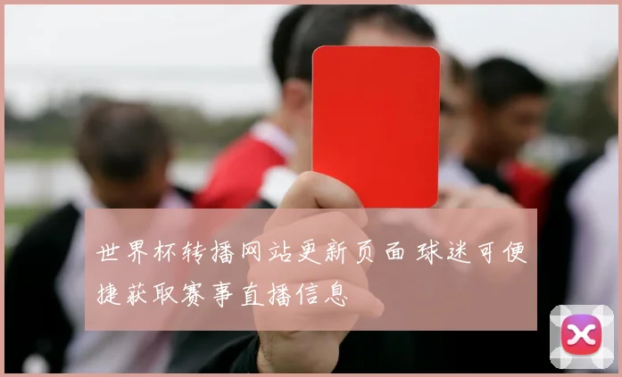 世界杯转播网站更新页面 球迷可便捷获取赛事直播信息