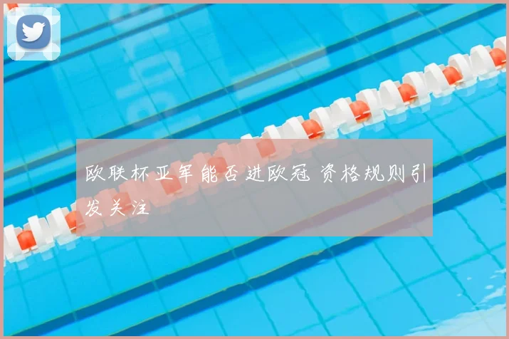 欧联杯亚军能否进欧冠 资格规则引发关注