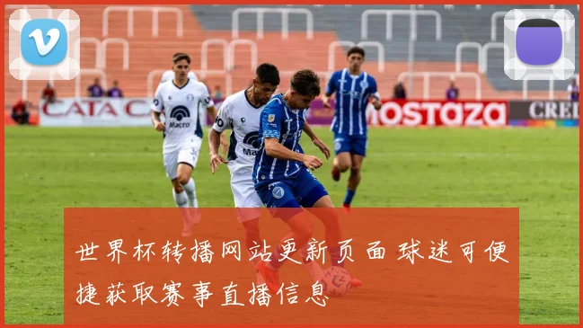 世界杯转播网站更新页面 球迷可便捷获取赛事直播信息