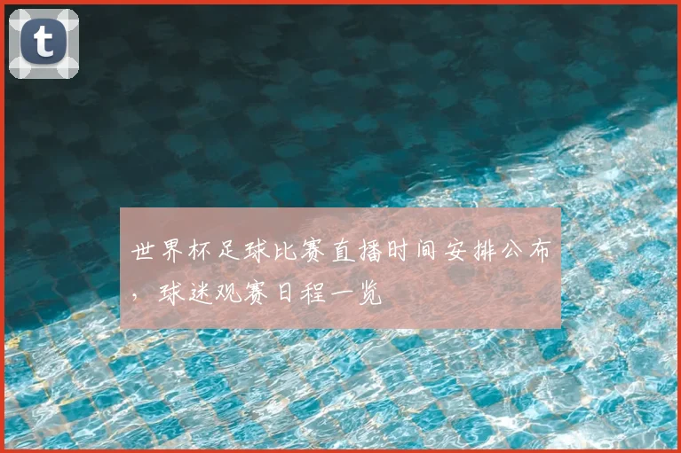 世界杯足球比赛直播时间安排公布，球迷观赛日程一览