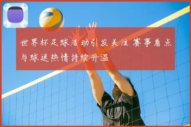 世界杯足球活动引发关注 赛事看点与球迷热情持续升温