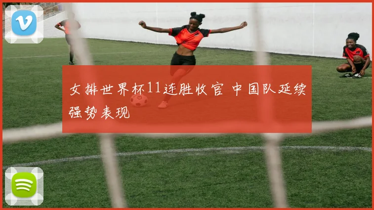 女排世界杯11连胜收官 中国队延续强势表现