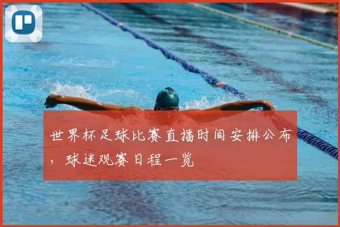 世界杯足球比赛直播时间安排公布，球迷观赛日程一览
